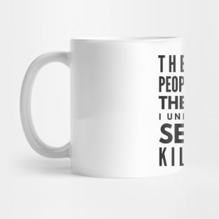 The More People I Meet, The More I Understand Serial Killers - Funny Sayings Mug